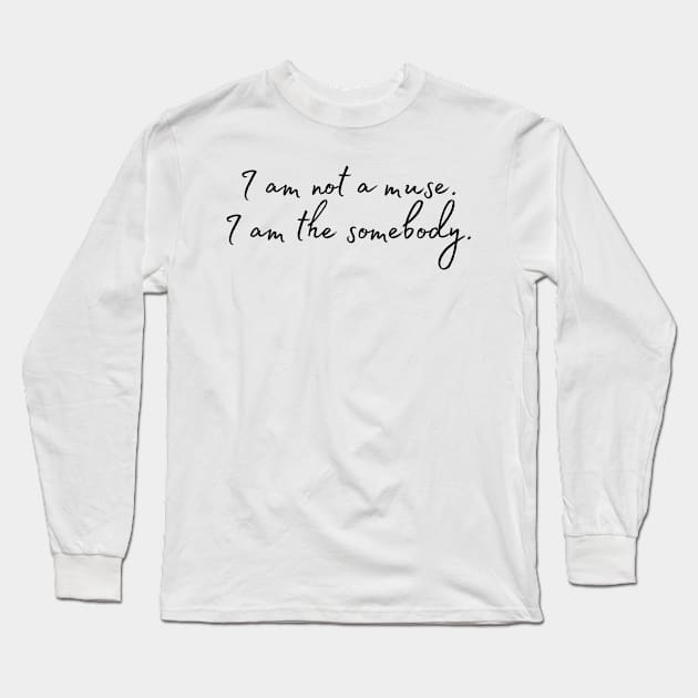 I am not a muse. I am the somebody - Life Quotes Long Sleeve T-Shirt by BloomingDiaries